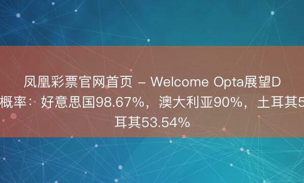 凤凰彩票官网首页 - Welcome Opta展望D组出线概率：好意思国98.67%，澳大利亚90%，土耳其53.54%