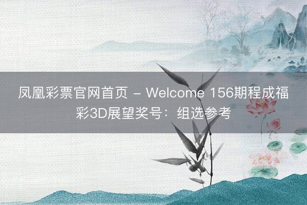 凤凰彩票官网首页 - Welcome 156期程成福彩3D展望奖号：组选参考