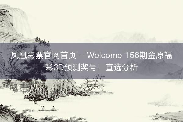 凤凰彩票官网首页 - Welcome 156期金原福彩3D预测奖号：直选分析