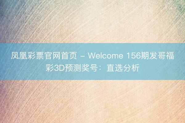 凤凰彩票官网首页 - Welcome 156期发哥福彩3D预测奖号：直选分析