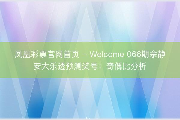 凤凰彩票官网首页 - Welcome 066期佘静安大乐透预测奖号：奇偶比分析