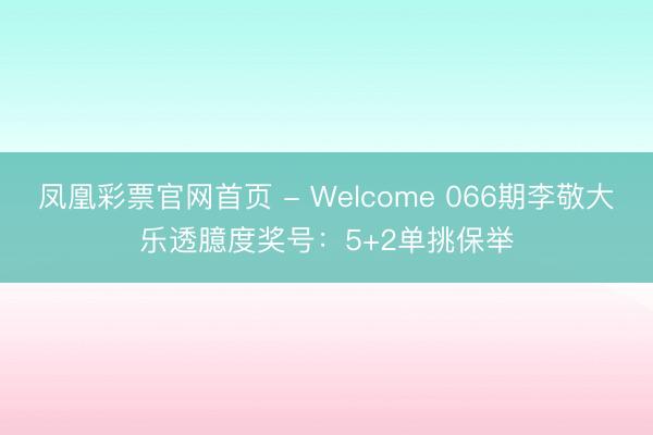 凤凰彩票官网首页 - Welcome 066期李敬大乐透臆度奖号：5+2单挑保举