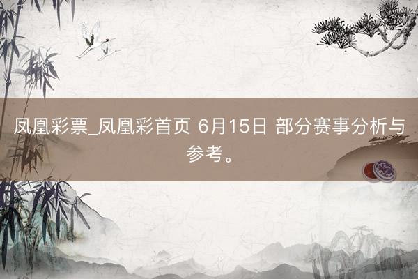 凤凰彩票_凤凰彩首页 6月15日 部分赛事分析与参考。