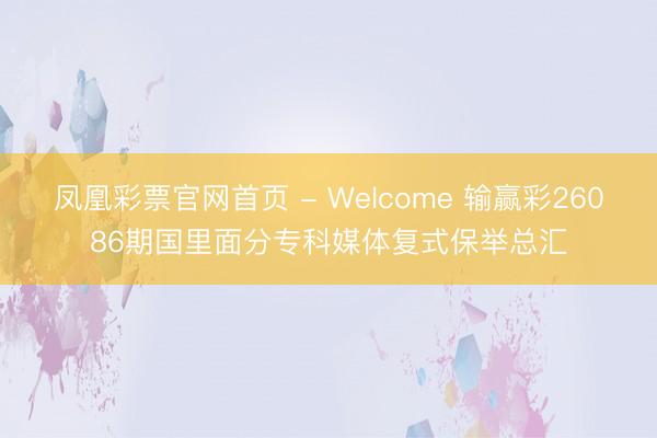 凤凰彩票官网首页 - Welcome 输赢彩26086期国里面分专科媒体复式保举总汇
