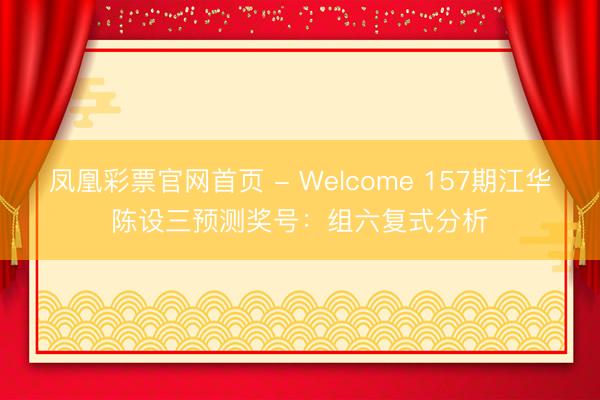 凤凰彩票官网首页 - Welcome 157期江华陈设三预测奖号：组六复式分析