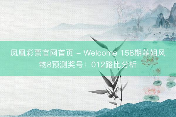 凤凰彩票官网首页 - Welcome 158期菲姐风物8预测奖号：012路比分析