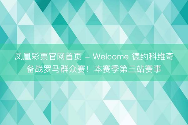 凤凰彩票官网首页 - Welcome 德约科维奇备战罗马群众赛！本赛季第三站赛事