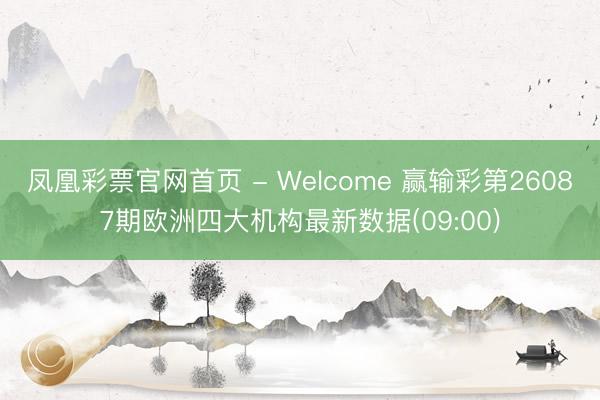 凤凰彩票官网首页 - Welcome 赢输彩第26087期欧洲四大机构最新数据(09:00)