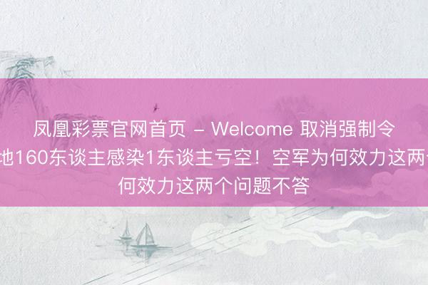 凤凰彩票官网首页 - Welcome 取消强制令2个月，基地160东谈主感染1东谈主亏空！空军为何效力这两个问题不答